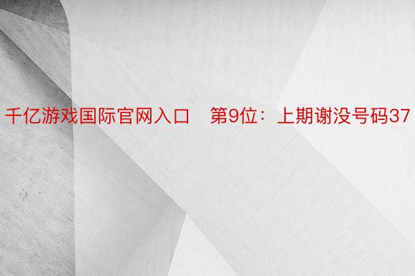 千亿游戏国际官网入口　第9位：上期谢没号码37