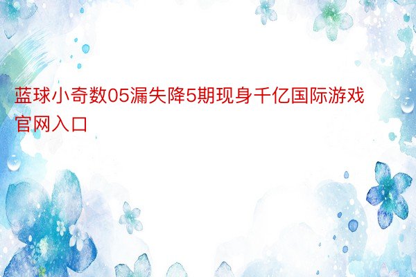 蓝球小奇数05漏失降5期现身千亿国际游戏官网入口