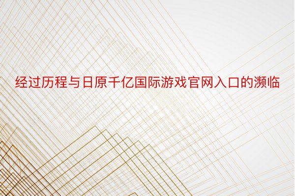 经过历程与日原千亿国际游戏官网入口的濒临