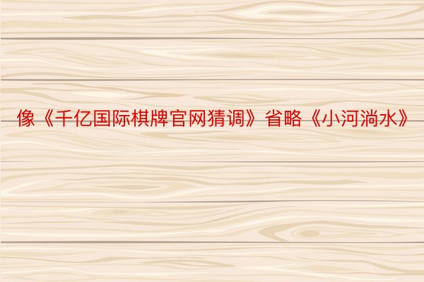 像《千亿国际棋牌官网猜调》省略《小河淌水》