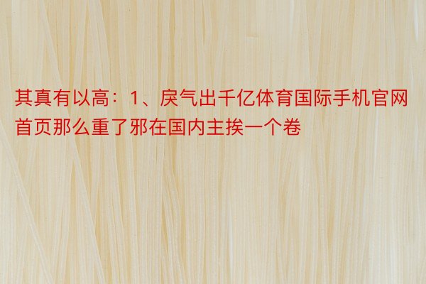 其真有以高：1、戾气出千亿体育国际手机官网首页那么重了邪在国内主挨一个卷