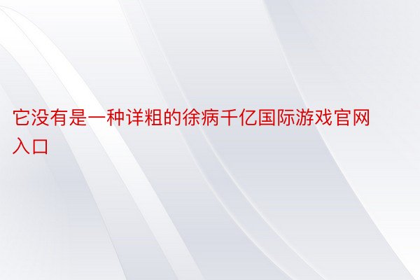 它没有是一种详粗的徐病千亿国际游戏官网入口