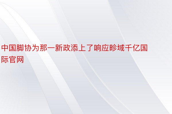 中国脚协为那一新政添上了响应畛域千亿国际官网