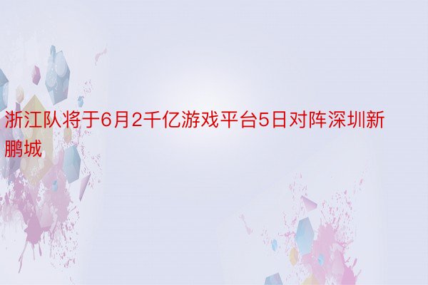 浙江队将于6月2千亿游戏平台5日对阵深圳新鹏城