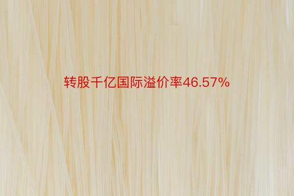 转股千亿国际溢价率46.57%