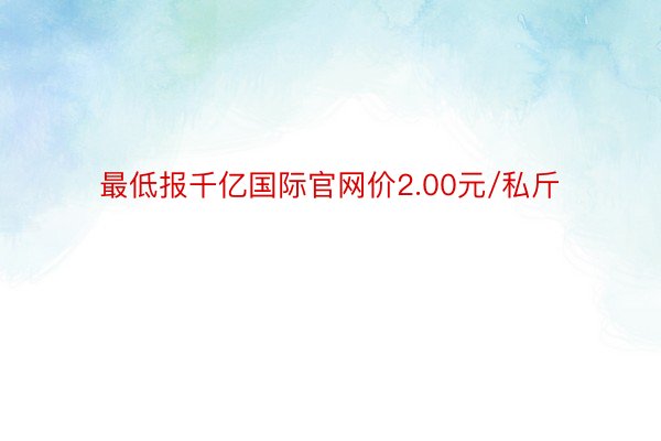 最低报千亿国际官网价2.00元/私斤