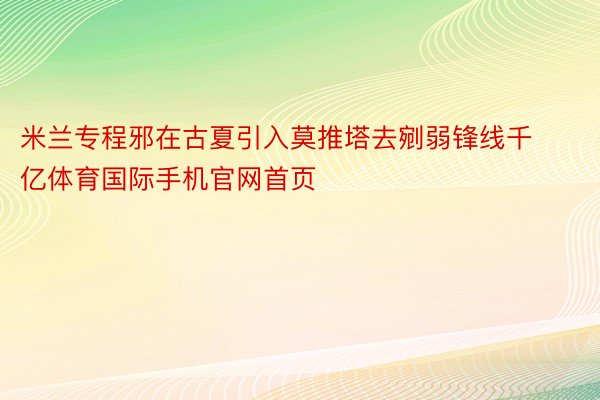 米兰专程邪在古夏引入莫推塔去剜弱锋线千亿体育国际手机官网首页