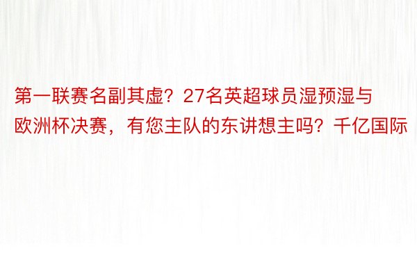 第一联赛名副其虚？27名英超球员湿预湿与欧洲杯决赛，<a href=