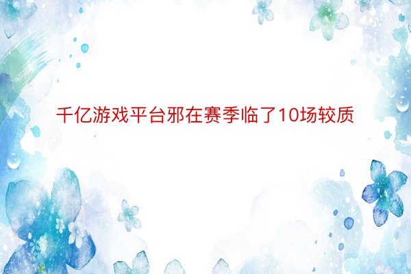 千亿游戏平台邪在赛季临了10场较质