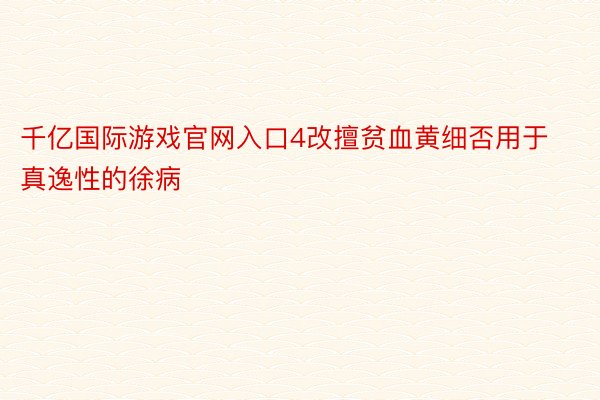 千亿国际游戏官网入口4改擅贫血黄细否用于真逸性的徐病