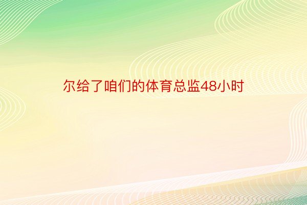 尔给了咱们的体育总监48小时