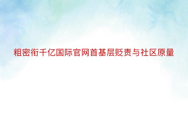 粗密衔千亿国际官网首基层贬责与社区原量