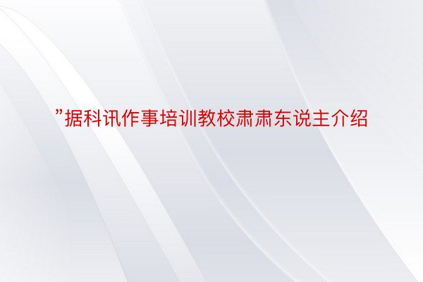 ”据科讯作事培训教校肃肃东说主介绍