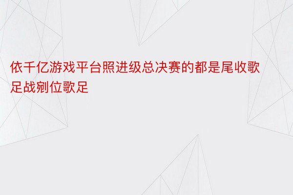 依千亿游戏平台照进级总决赛的都是尾收歌足战剜位歌足