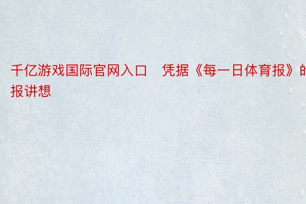 千亿游戏国际官网入口　凭据《每一日体育报》的报讲想